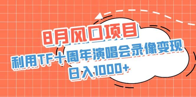 8月风口项目，利用TF十周年演唱会录像变现，日入1000+，简单无脑操作网创库-网创项目资源站-副业项目-创业项目-搞钱项目网创库