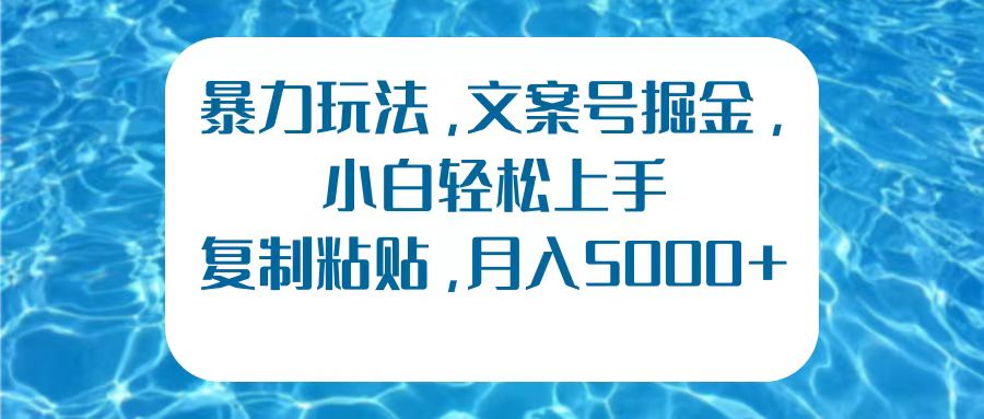 暴力玩法，文案号掘金，小白轻松上手，复制粘贴，月入5000+网创库-网创项目资源站-副业项目-创业项目-搞钱项目网创库