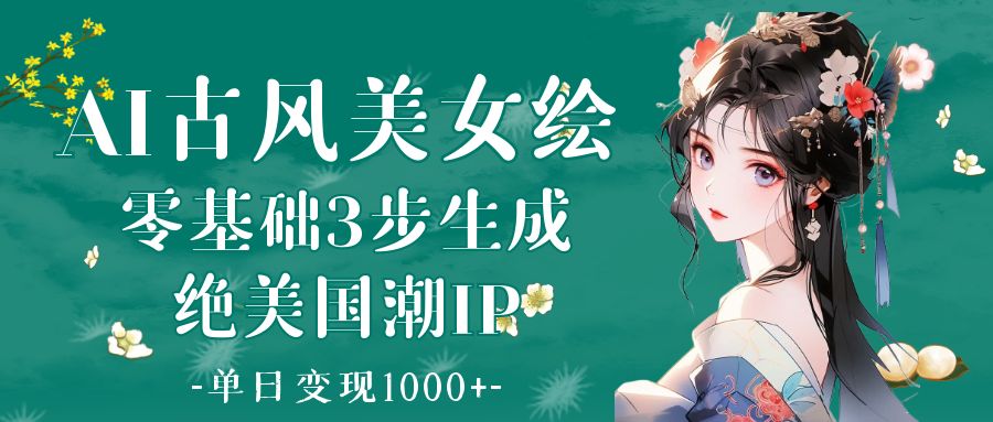 AI古风美女绘：零基础3步生成绝美国潮IP 单日变现1000+网创库-网创项目资源站-副业项目-创业项目-搞钱项目网创库
