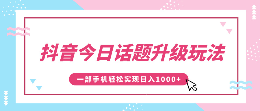 抖音今日话题升级玩法，1条作品涨粉5000，一部手机轻松实现日入1000+网创库-网创项目资源站-副业项目-创业项目-搞钱项目网创库