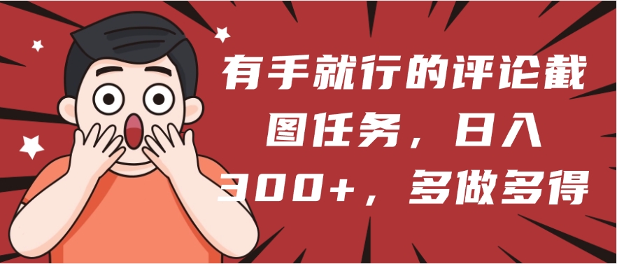 有手就行的评论截图任务，一分钟一块钱，日入300+，多做多得网创库-网创项目资源站-副业项目-创业项目-搞钱项目网创库
