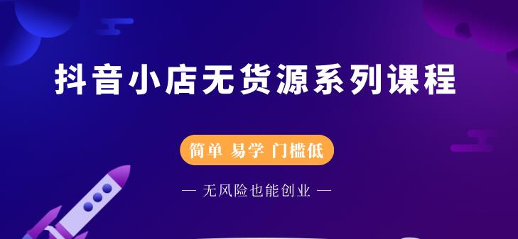 抖音小店无货源系列课程，简单，易学，门槛低网创库-网创项目资源站-副业项目-创业项目-搞钱项目网创库