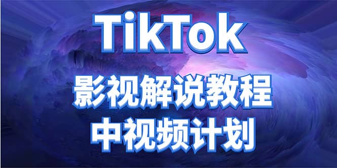 外面收费2980元的TikTok影视解说、中视频教程网创库-网创项目资源站-副业项目-创业项目-搞钱项目网创库