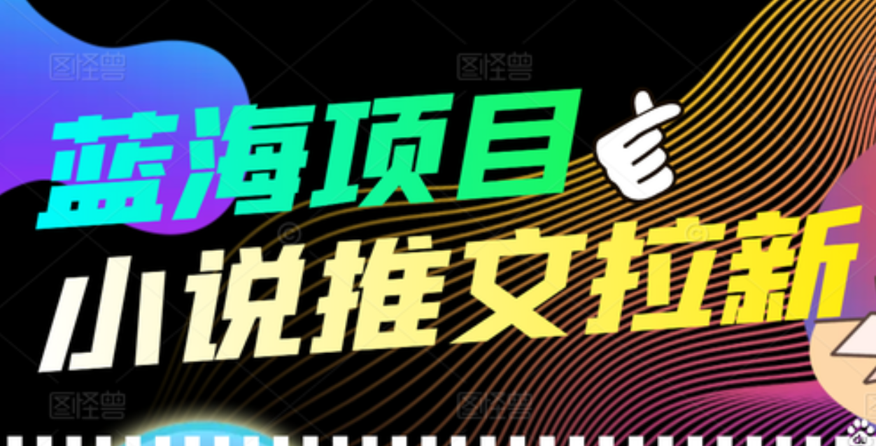 【高端精品】外面收费6880的小说推文拉新项目，个人工作室可批量做网创库-网创项目资源站-副业项目-创业项目-搞钱项目网创库