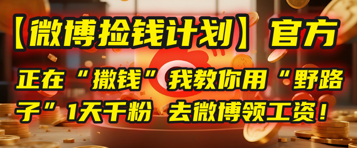 【微博捡钱计划】官方正在“撒钱”，我教你用“野路子”1天千粉，去微博领工资！网创库-网创项目资源站-副业项目-创业项目-搞钱项目网创库