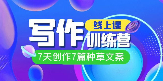 线上创作写作训练营，7天创作7篇种草文案（7节直播课）网创库-网创项目资源站-副业项目-创业项目-搞钱项目网创库