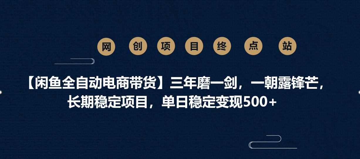 【闲鱼全自动电商带货】三年磨一剑，一朝露锋芒，长期稳定项目，单日稳定变现500+网创库-网创项目资源站-副业项目-创业项目-搞钱项目网创库