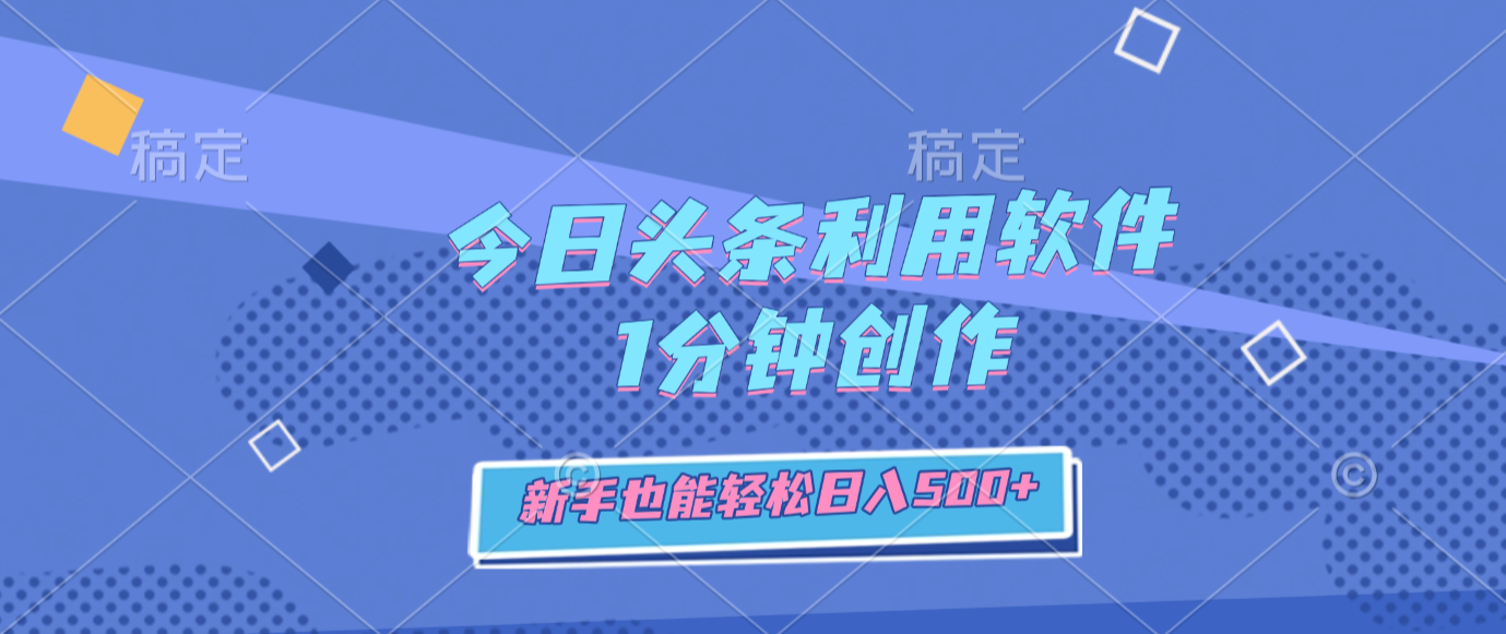 今日头条利用软件，1分钟创作，新手也能轻松日入500+网创库-网创项目资源站-副业项目-创业项目-搞钱项目网创库