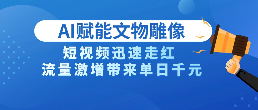 AI技术赋能文物雕像创作，短视频迅速走红，流量激增带来单日千元网创库-网创项目资源站-副业项目-创业项目-搞钱项目网创库
