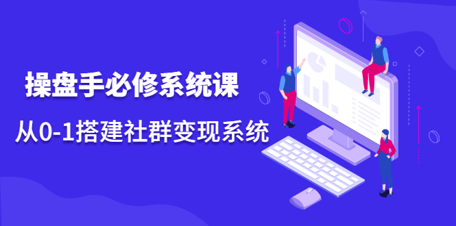 操盘手必修系统课，从0-1搭建社群变现系统价值999元网创库-网创项目资源站-副业项目-创业项目-搞钱项目网创库