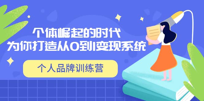 「个人品牌训练营」个体崛起的时代，为你打造从0到1变现系统（12节视频课）网创库-网创项目资源站-副业项目-创业项目-搞钱项目网创库