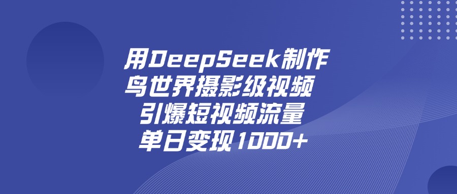 用DeepSeek，制作鸟世界摄影级视频，引爆短视频流量，单日变现1000+网创库-网创项目资源站-副业项目-创业项目-搞钱项目网创库