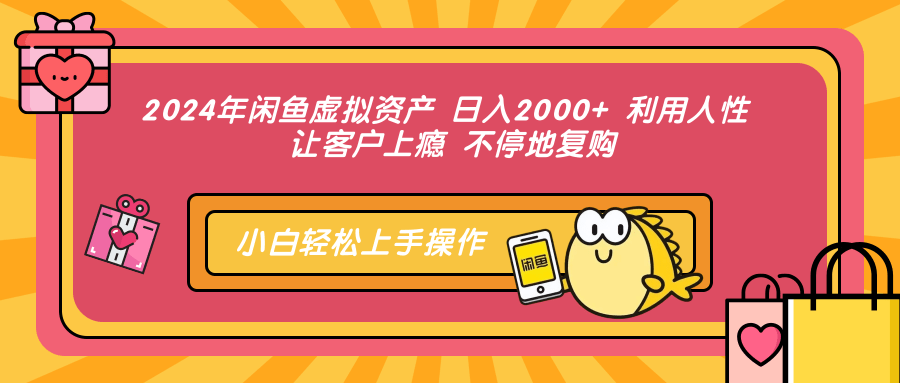 2024年闲鱼虚拟资产 日入2000+ 利用人性 让客户上瘾 不停地复购网创库-网创项目资源站-副业项目-创业项目-搞钱项目网创库