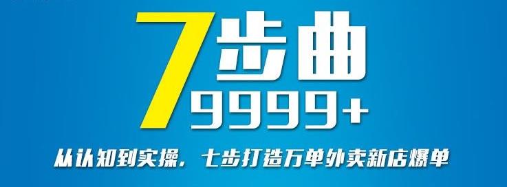从认知到实操，七部曲打造9999+单外卖新店爆单网创库-网创项目资源站-副业项目-创业项目-搞钱项目网创库