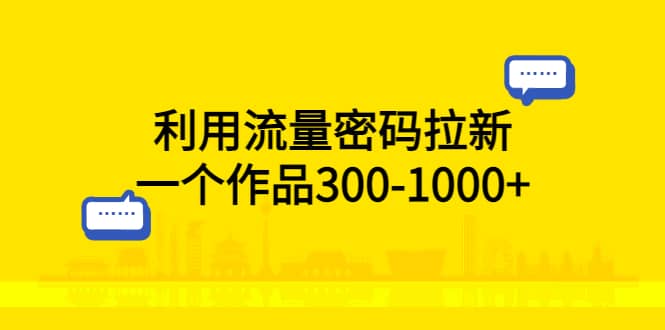 利用流量密码拉新，一个作品300-1000+网创库-网创项目资源站-副业项目-创业项目-搞钱项目网创库