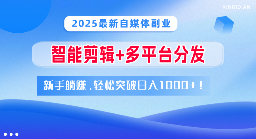 2025最新自媒体副业！智能剪辑+多平台分发，新手躺赚，轻松突破日入1000+！网创库-网创项目资源站-副业项目-创业项目-搞钱项目网创库