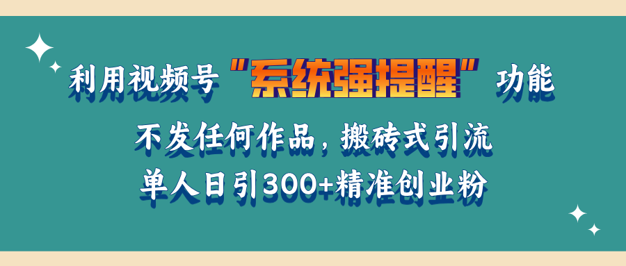 利用视频号“系统强提醒”功能，引流精准创业粉，无需发布任何作品，单人日引流300+精准创业粉网创库-网创项目资源站-副业项目-创业项目-搞钱项目网创库