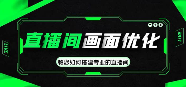 直播间画面优化教程，教您如何搭建专业的直播间网创库-网创项目资源站-副业项目-创业项目-搞钱项目网创库
