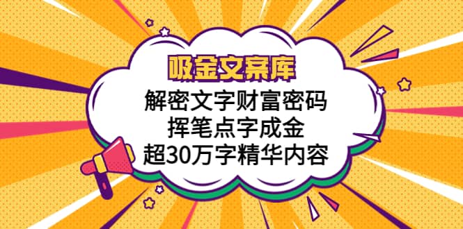 吸金文案库，解密文字财富密码，挥笔点字成金，超30万字精华内容网创库-网创项目资源站-副业项目-创业项目-搞钱项目网创库