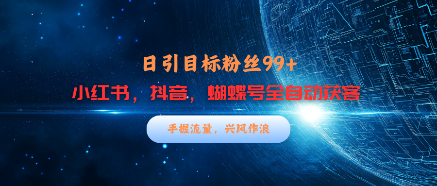 小红书，抖音，蝴蝶号三大平台全自动精准引流获客，每天吸引目标客户99+网创库-网创项目资源站-副业项目-创业项目-搞钱项目网创库