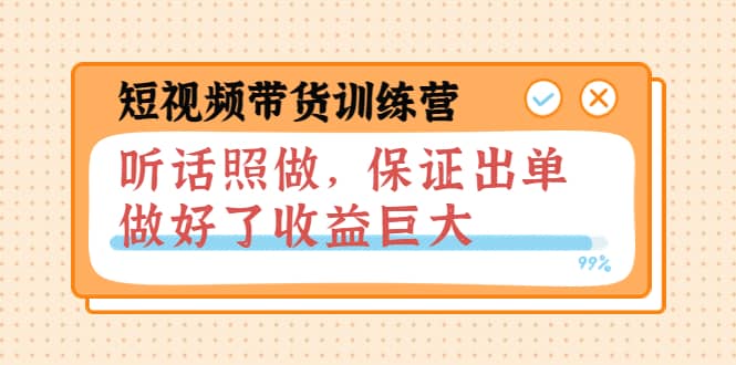 短视频带货训练营：听话照做，保证出单，做好了收益巨大（第8+9+10期）网创库-网创项目资源站-副业项目-创业项目-搞钱项目网创库