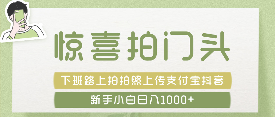 惊喜拍 门头 ， 下班路上拍拍照片， 上 传 到 支付宝和抖音新手日入 1000+网创库-网创项目资源站-副业项目-创业项目-搞钱项目网创库