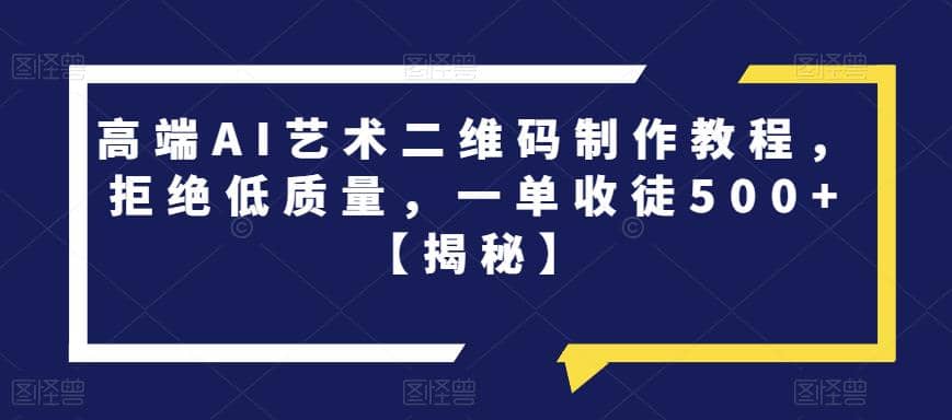 高端AI艺术二维码制作教程，拒绝低质量，一单收徒500+【揭秘】网创库-网创项目资源站-副业项目-创业项目-搞钱项目网创库