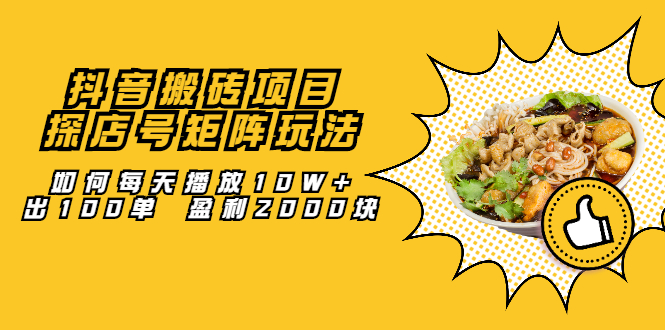 抖音搬砖项目：探店号矩阵玩法，如何每天播放10W+出100单 盈利2000块网创库-网创项目资源站-副业项目-创业项目-搞钱项目网创库