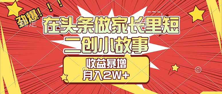 【劲爆】在头条做家长里短二创小故事，收益暴增，月入2W+网创库-网创项目资源站-副业项目-创业项目-搞钱项目网创库