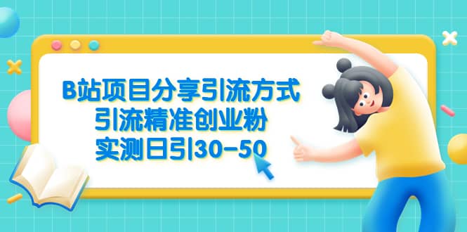 B站项目分享引流方式，引流精准创业粉，实测日引30-50网创库-网创项目资源站-副业项目-创业项目-搞钱项目网创库