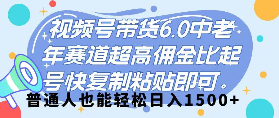 视频号带货 6.0，中老年赛道，超高佣金比，起号快，复制粘贴即可，普通人也能轻松日入 1500➕网创库-网创项目资源站-副业项目-创业项目-搞钱项目网创库