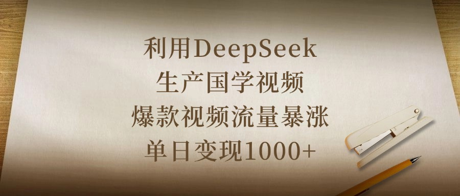 利用DeepSeek生产国学视频，爆款视频流量暴涨，单日变现1000+网创库-网创项目资源站-副业项目-创业项目-搞钱项目网创库