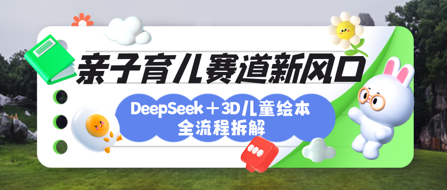 育儿赛道新风口：DeepSeek+3D绘本全流程拆解，月涨粉上万，还能培养亲子创造力网创库-网创项目资源站-副业项目-创业项目-搞钱项目网创库