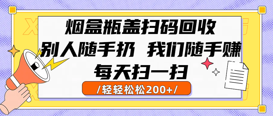 烟盒瓶盖扫码回收，别人随手扔 我们随手赚，闷声发大财，每天扫一扫轻轻松松200+网创库-网创项目资源站-副业项目-创业项目-搞钱项目网创库