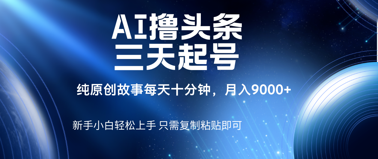 AI撸头条三天起号，纯原创情感故事，每天10分钟月入9000＋网创库-网创项目资源站-副业项目-创业项目-搞钱项目网创库