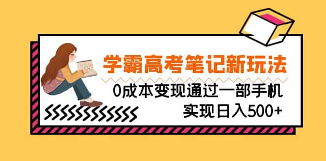 刚需高利润副业，学霸高考笔记新玩法，0成本变现通过一部手机实现日入500+网创库-网创项目资源站-副业项目-创业项目-搞钱项目网创库