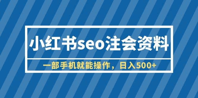 小红书seo注会资料，一部手机就能操作，日入500+（教程+资料）网创库-网创项目资源站-副业项目-创业项目-搞钱项目网创库