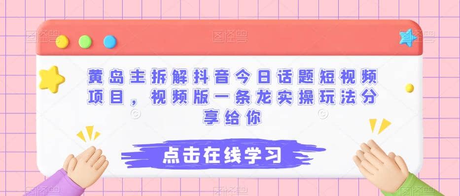 黄岛主拆解抖音今日话题短视频项目，视频版一条龙实操玩法分享给你网创库-网创项目资源站-副业项目-创业项目-搞钱项目网创库