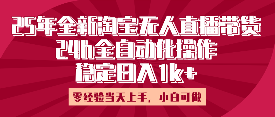25年全新淘宝无人直播，全自动化操作，零经验当天上手，日入1k+网创库-网创项目资源站-副业项目-创业项目-搞钱项目网创库