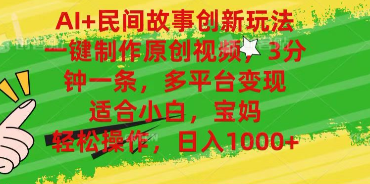 AI+民间故事,一键制作原创视频，多平台变现，3分钟一条，适合小白，宝妈，轻松操作，日入1000+网创库-网创项目资源站-副业项目-创业项目-搞钱项目网创库