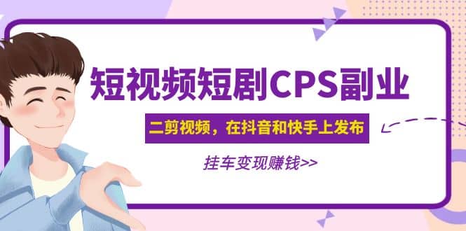 短视频短剧CPS副业项目：二剪视频在抖音和快手上发布，挂车变现网创库-网创项目资源站-副业项目-创业项目-搞钱项目网创库