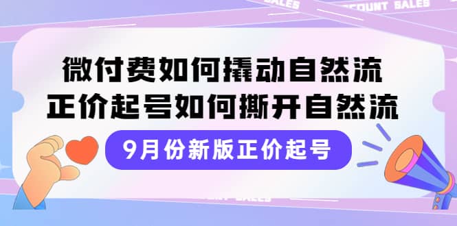 9月份新版正价起号，微付费如何撬动自然流，正价起号如何撕开自然流网创库-网创项目资源站-副业项目-创业项目-搞钱项目网创库