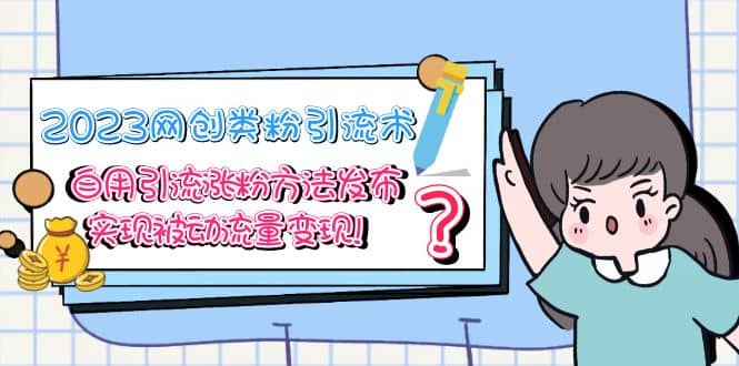2023网创类粉引流术，自用引流涨粉方法发布，实现被动流量变现网创库-网创项目资源站-副业项目-创业项目-搞钱项目网创库