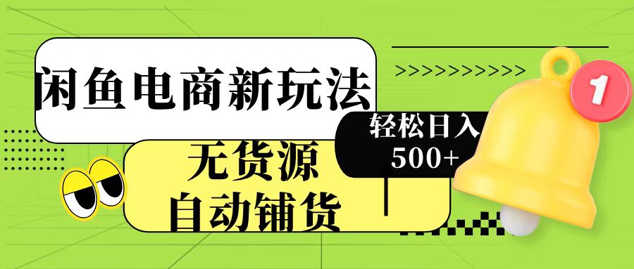 闲鱼电商新玩法！无货源自动铺货，每天两小时轻松日入500+网创库-网创项目资源站-副业项目-创业项目-搞钱项目网创库