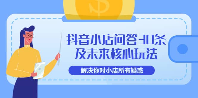 抖音小店问答30条及未来核心玩法，解决你对小店所有疑惑【3节视频课】网创库-网创项目资源站-副业项目-创业项目-搞钱项目网创库