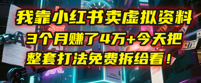 我靠“小红书卖虚拟资料”，3个月赚了4万+，今天把整套打法免费拆给你看！网创库-网创项目资源站-副业项目-创业项目-搞钱项目网创库