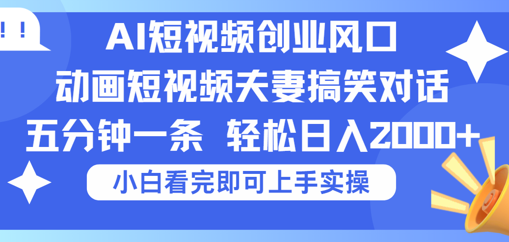 2025Ai短视频创业风口！夫妻搞笑对话，动画短视频五分钟做一条，可矩阵操作，轻松日入 2000+网创库-网创项目资源站-副业项目-创业项目-搞钱项目网创库