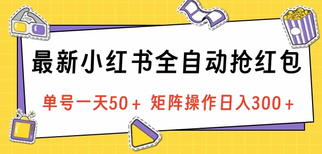 最新小红书全自动抢红包，单号一天50＋ 矩阵操作日入300＋，纯无脑操作网创库-网创项目资源站-副业项目-创业项目-搞钱项目网创库