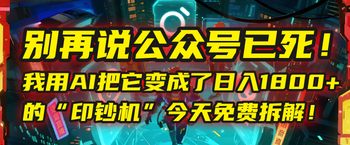 别再说公众号已死！我用AI把它变成了日入1800+的“印钞机”，今天免费拆解！网创库-网创项目资源站-副业项目-创业项目-搞钱项目网创库