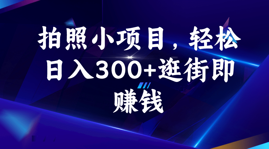 拍照小项目，轻松日入300+逛街即赚钱网创库-网创项目资源站-副业项目-创业项目-搞钱项目网创库